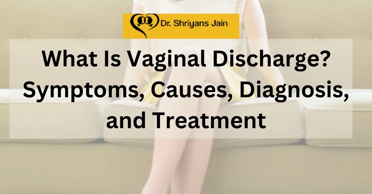 What Is Vaginal Discharge? Symptoms, Causes, Diagnosis, and Treatment